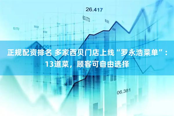 正规配资排名 多家西贝门店上线“罗永浩菜单”：13道菜，顾客可自由选择