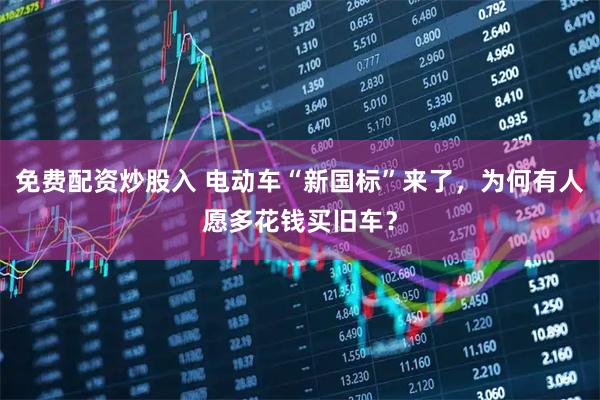 免费配资炒股入 电动车“新国标”来了，为何有人愿多花钱买旧车？