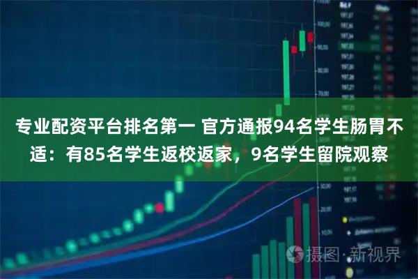 专业配资平台排名第一 官方通报94名学生肠胃不适：有85名学生返校返家，9名学生留院观察
