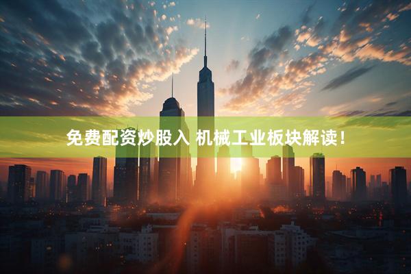 免费配资炒股入 机械工业板块解读！