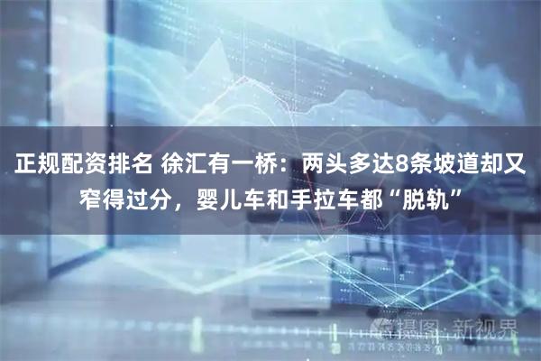 正规配资排名 徐汇有一桥：两头多达8条坡道却又窄得过分，婴儿车和手拉车都“脱轨”