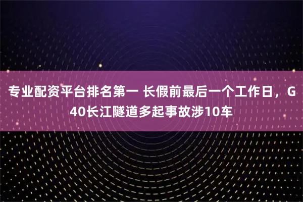 专业配资平台排名第一 长假前最后一个工作日，G40长江隧道多起事故涉10车