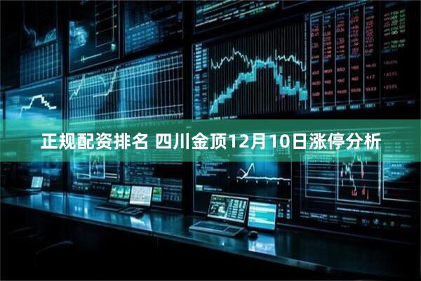 正规配资排名 四川金顶12月10日涨停分析