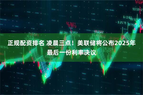 正规配资排名 凌晨三点！美联储将公布2025年最后一份利率决议