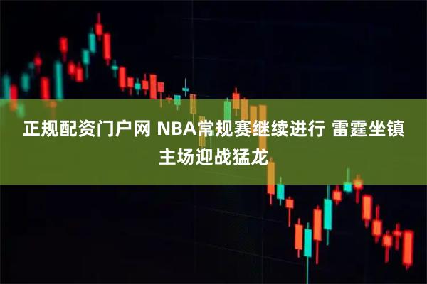 正规配资门户网 NBA常规赛继续进行 雷霆坐镇主场迎战猛龙
