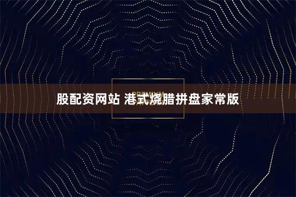 股配资网站 港式烧腊拼盘家常版