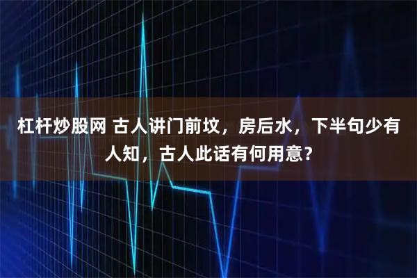杠杆炒股网 古人讲门前坟，房后水，下半句少有人知，古人此话有何用意？