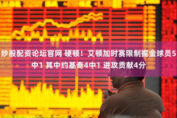 炒股配资论坛官网 硬顿！艾顿加时赛限制掘金球员5中1 其中约基奇4中1 进攻贡献4分