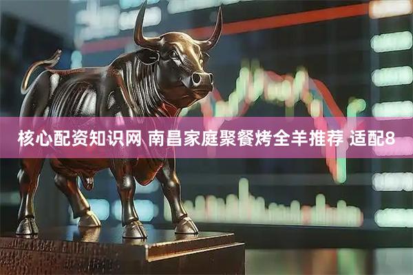 核心配资知识网 南昌家庭聚餐烤全羊推荐 适配8