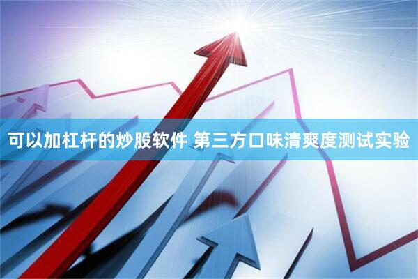 可以加杠杆的炒股软件 第三方口味清爽度测试实验