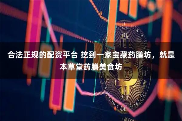 合法正规的配资平台 挖到一家宝藏药膳坊，就是本草堂药膳美食坊