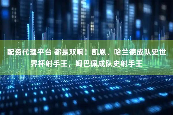 配资代理平台 都是双响！凯恩、哈兰德成队史世界杯射手王，姆巴佩成队史射手王